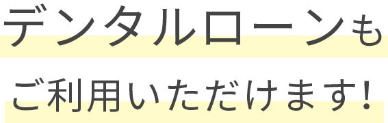 デンタルローンもご利用いただけます！